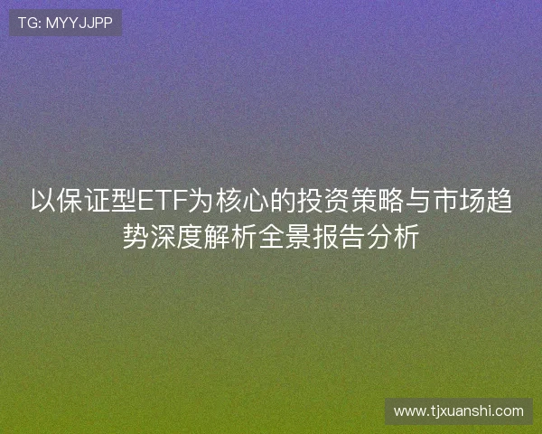 以保证型ETF为核心的投资策略与市场趋势深度解析全景报告分析