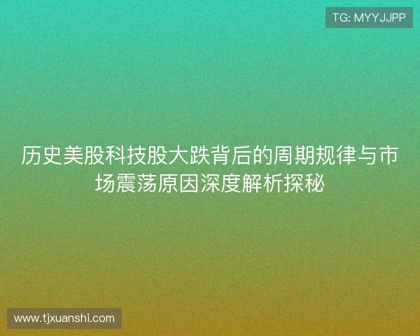 历史美股科技股大跌背后的周期规律与市场震荡原因深度解析探秘